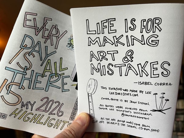 cover of zine with hand-lettering saying Every Day is All There Is, My 2026 Highlights with clipart; back cover says Life is For Making Art & Mistakes -Isabel Correa, this zine(ish) was made by Lee leedoesstuff.com, cover quote is by Joan Didion, all quotes were sourced from Shana Lee Hampton's instagram @shanaleehampton, all the art (except words) came from clip art heaven 2: the sequel cd-rom (1994)