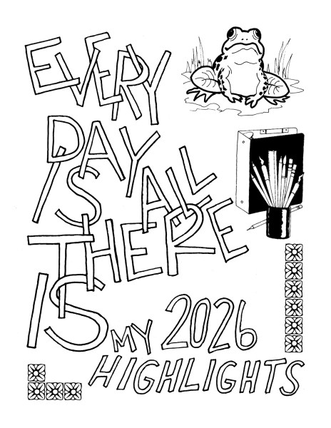zine cover with hand-drawn words: EVERY DAY IS ALL THERE IS
MY 2026 HIGHLIGHTS
with clipart of a frog, a cup of paintbrushes and pens, and some flower border tiles